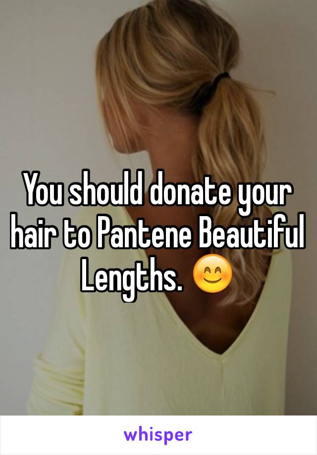 You should donate your hair to Pantene Beautiful Lengths. 😊