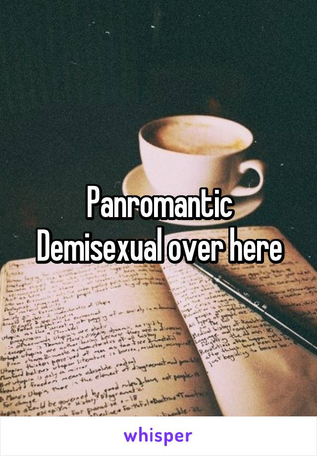 Panromantic Demisexual over here