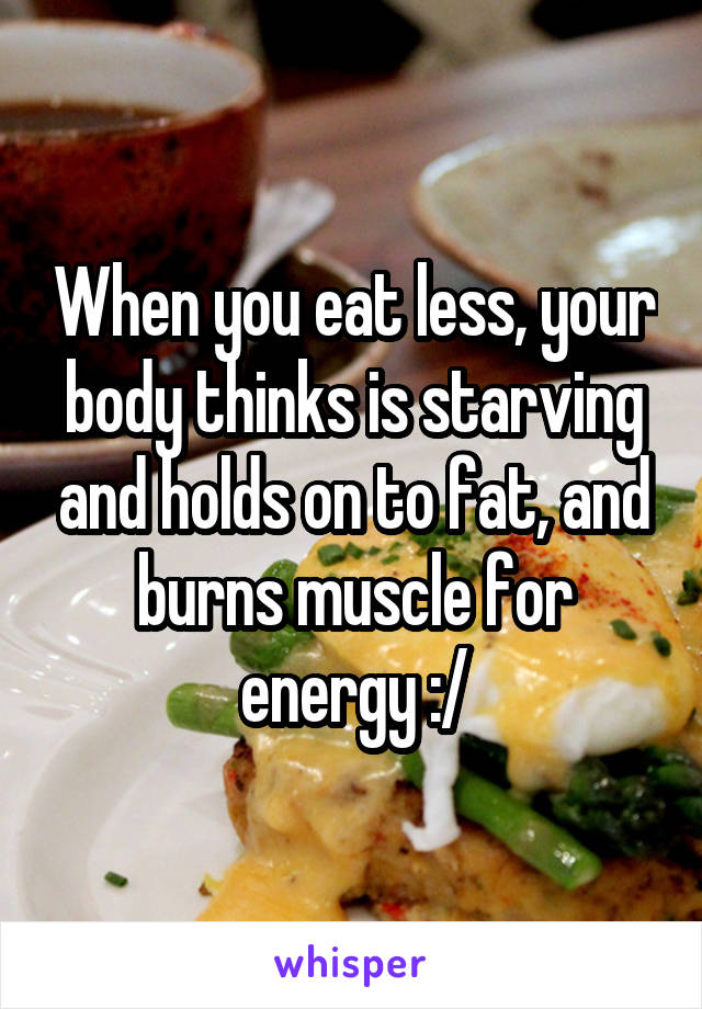 When you eat less, your body thinks is starving and holds on to fat, and burns muscle for energy :/