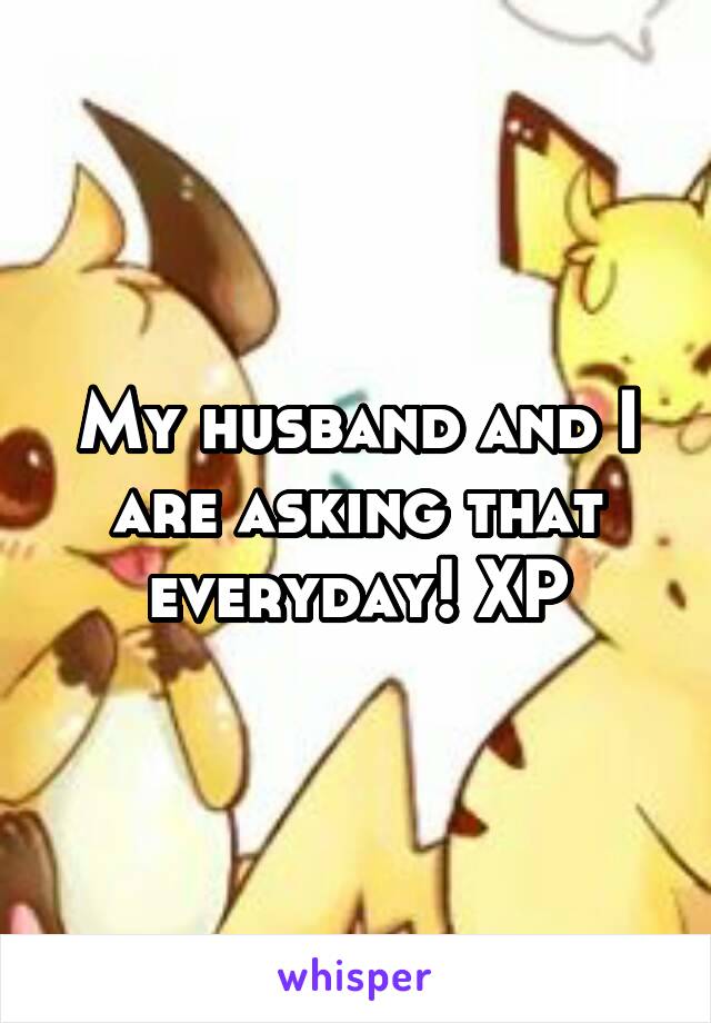 My husband and I are asking that everyday! XP