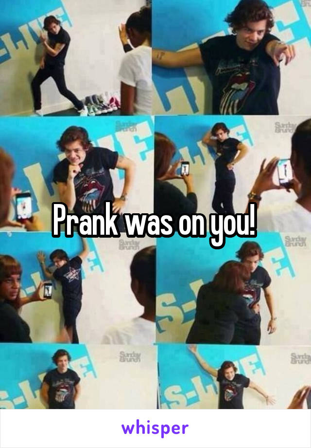 Prank was on you! 