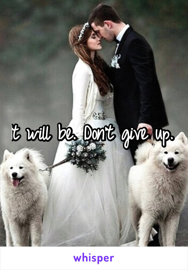 It will be. Don't give up. 