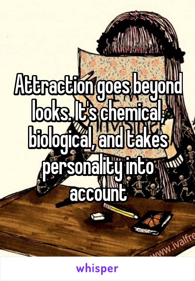 Attraction goes beyond looks. It's chemical, biological, and takes personality into account