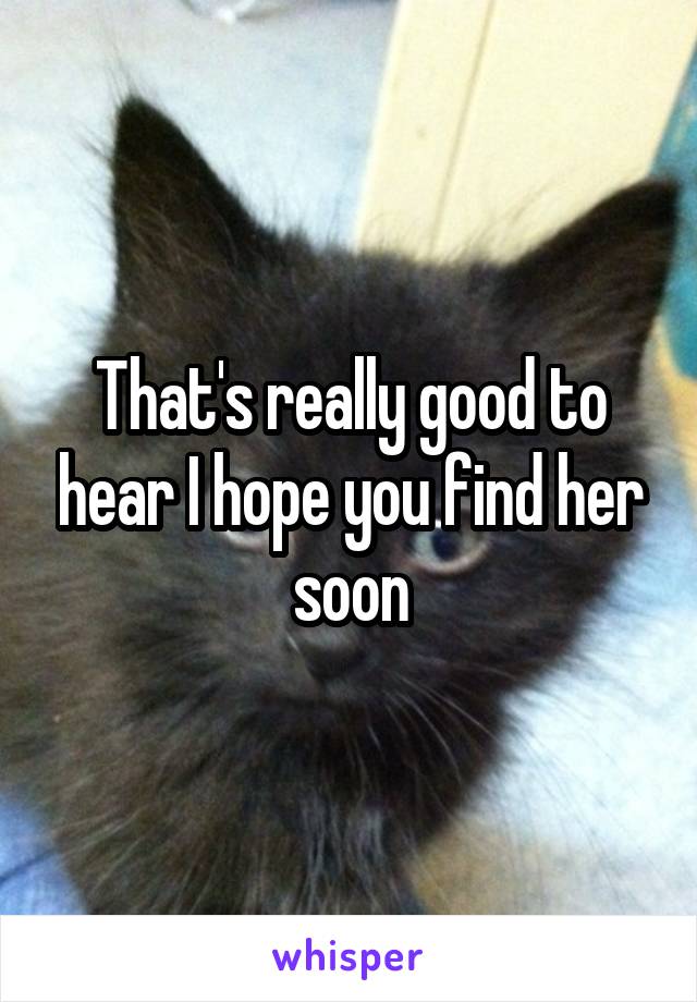 That's really good to hear I hope you find her soon