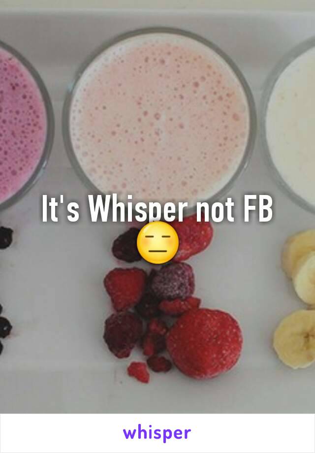 It's Whisper not FB 😑