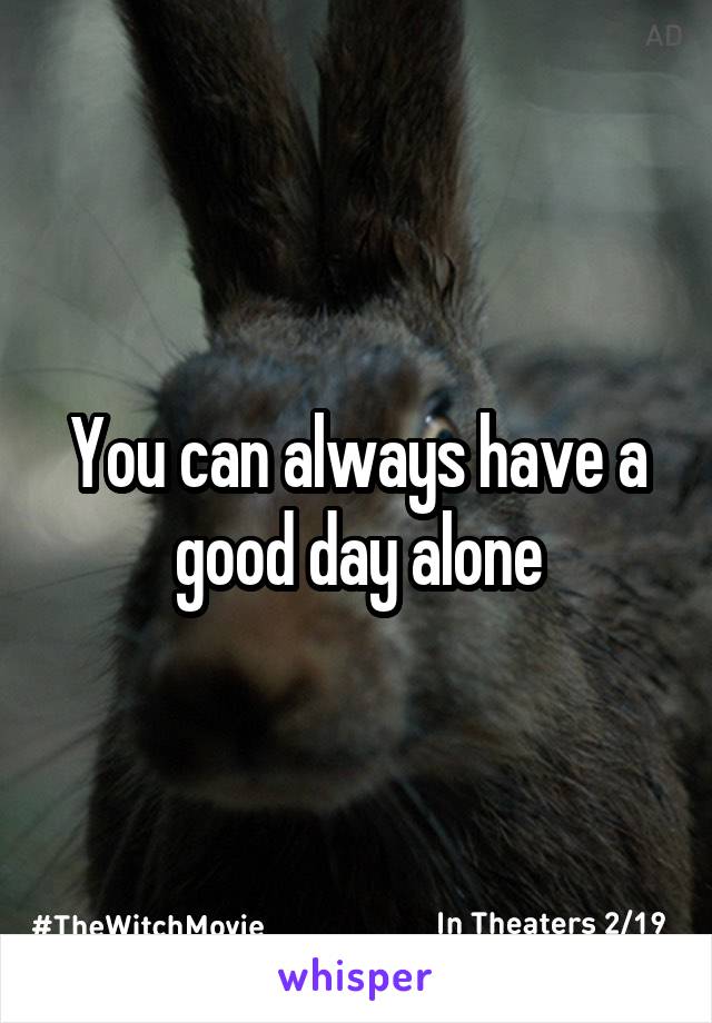 You can always have a good day alone