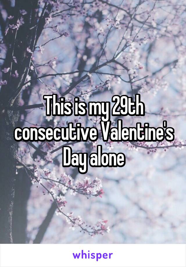 This is my 29th consecutive Valentine's Day alone