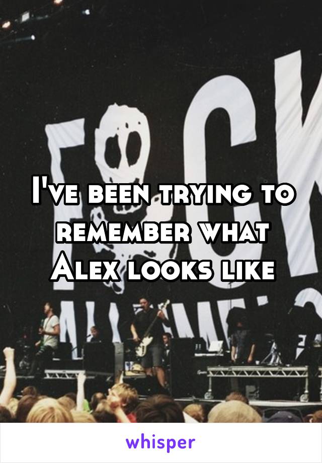 I've been trying to remember what Alex looks like