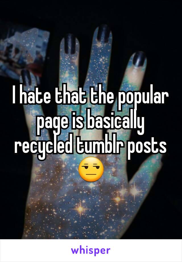 I hate that the popular page is basically recycled tumblr posts
😒