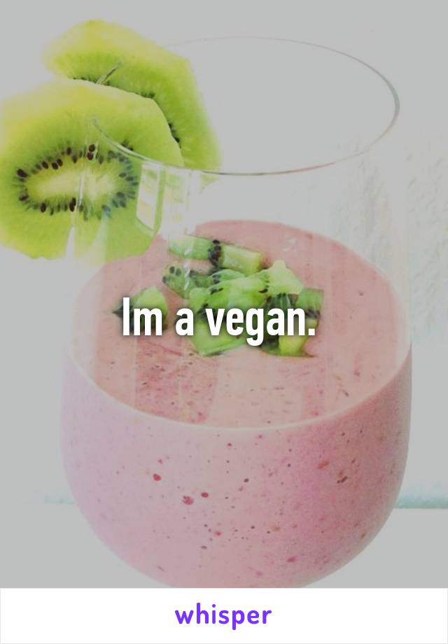 Im a vegan. 