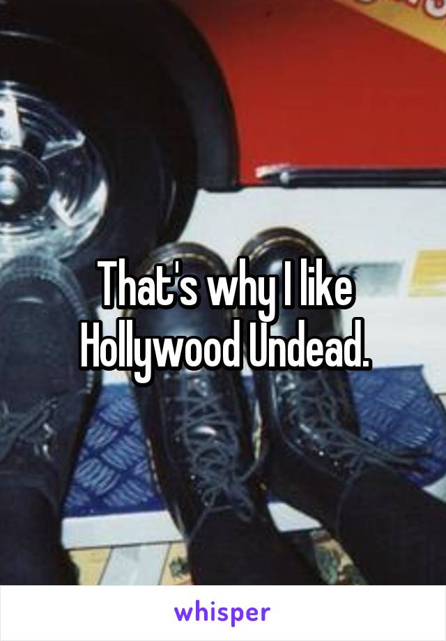 That's why I like Hollywood Undead.