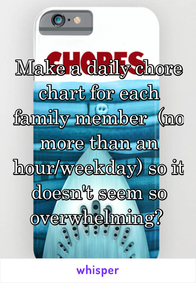 Make a daily chore chart for each family member  (no more than an hour/weekday) so it doesn't seem so overwhelming? 