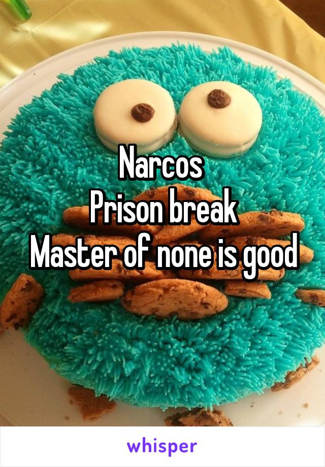 Narcos 
Prison break
Master of none is good
