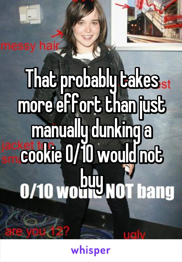 That probably takes more effort than just manually dunking a cookie 0/10 would not buy