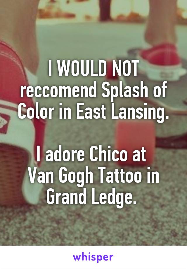 I WOULD NOT reccomend Splash of Color in East Lansing.

I adore Chico at 
Van Gogh Tattoo in Grand Ledge. 
