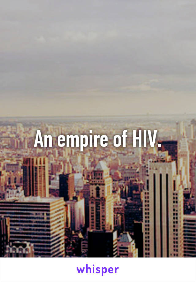 An empire of HIV.