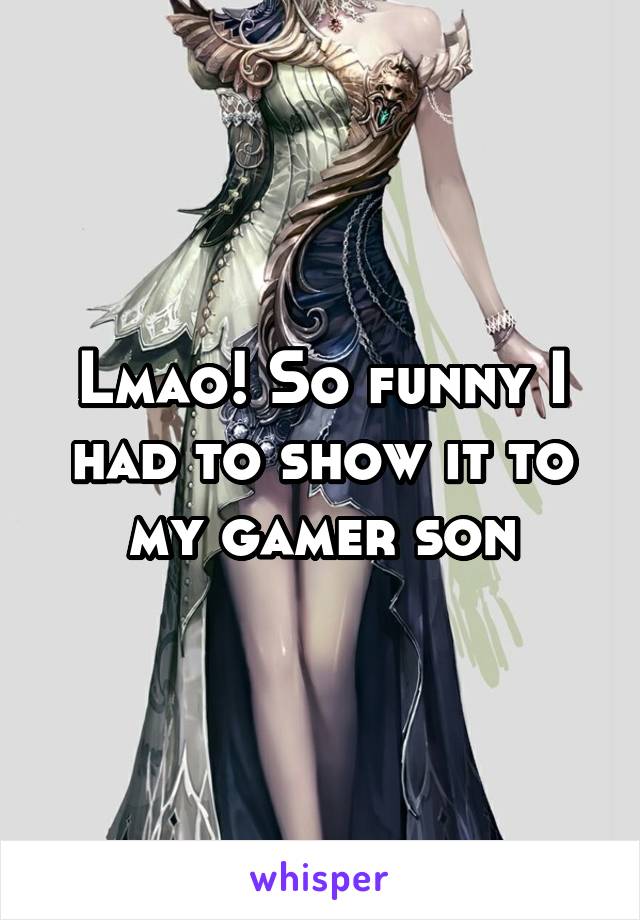 Lmao! So funny I had to show it to my gamer son