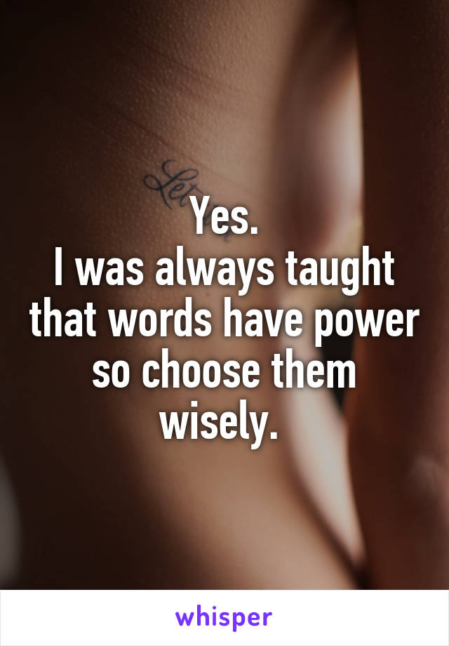 Yes.
I was always taught that words have power so choose them wisely. 