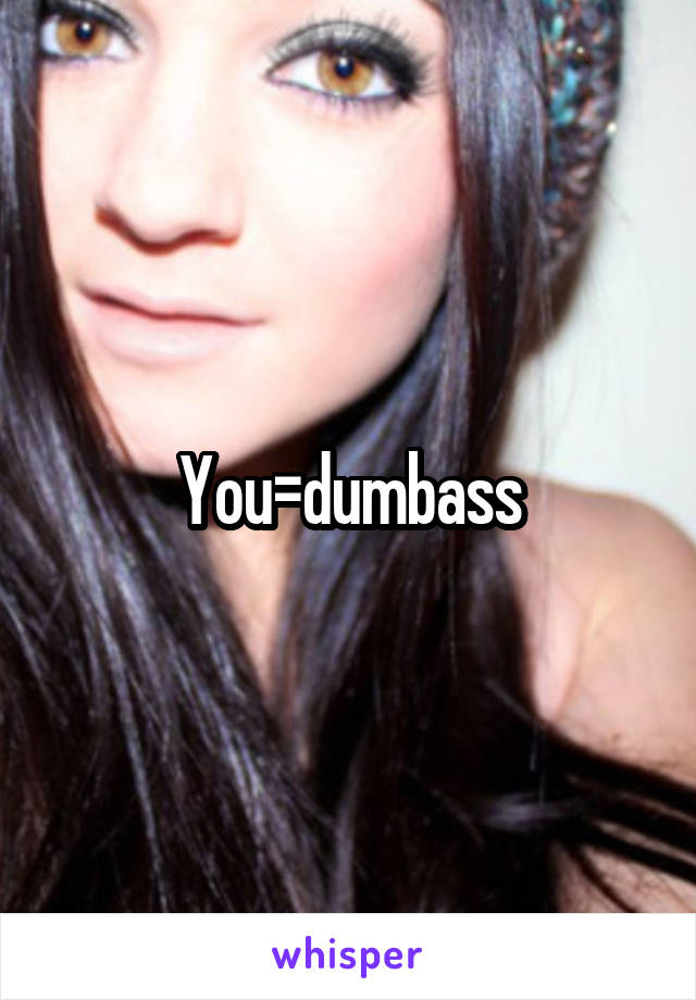 You=dumbass