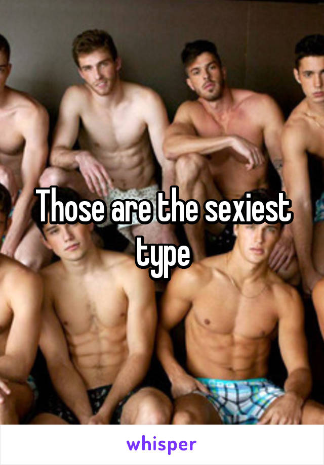 Those are the sexiest type