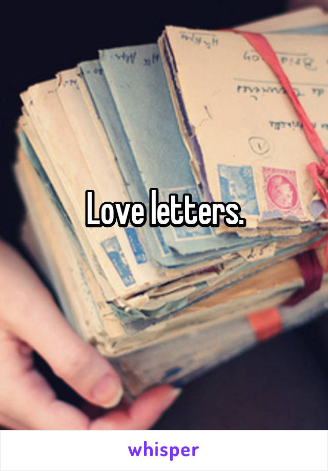 Love letters.
