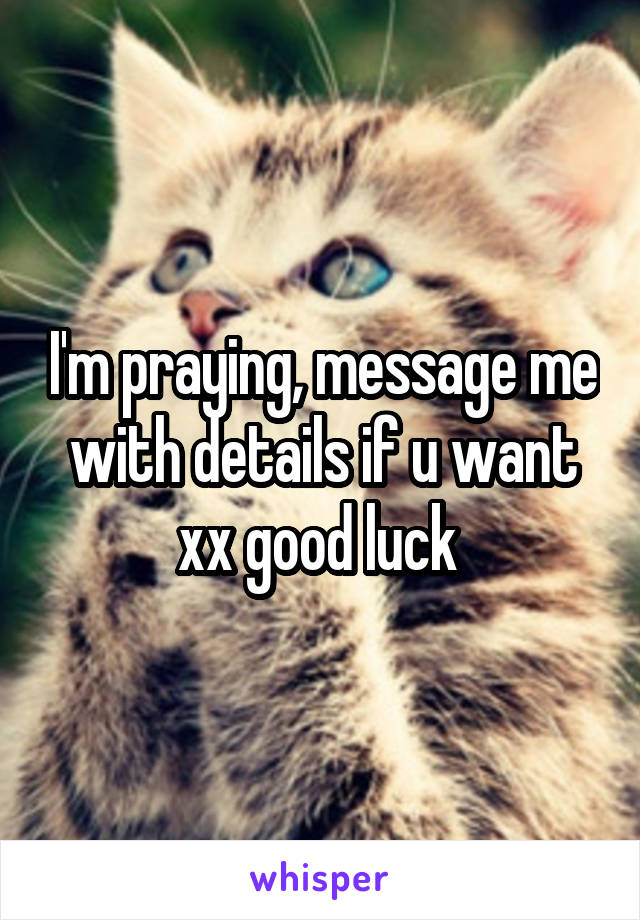 I'm praying, message me with details if u want xx good luck 