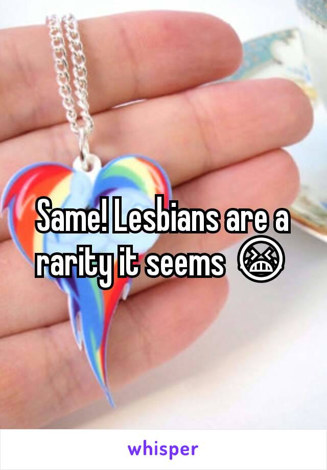 Same! Lesbians are a rarity it seems 😭