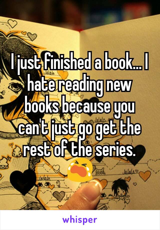 I just finished a book... I hate reading new books because you can't just go get the rest of the series. 😭