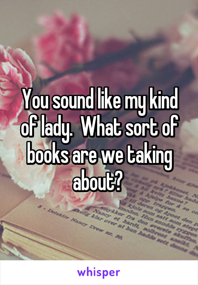 You sound like my kind of lady.  What sort of books are we taking about? 