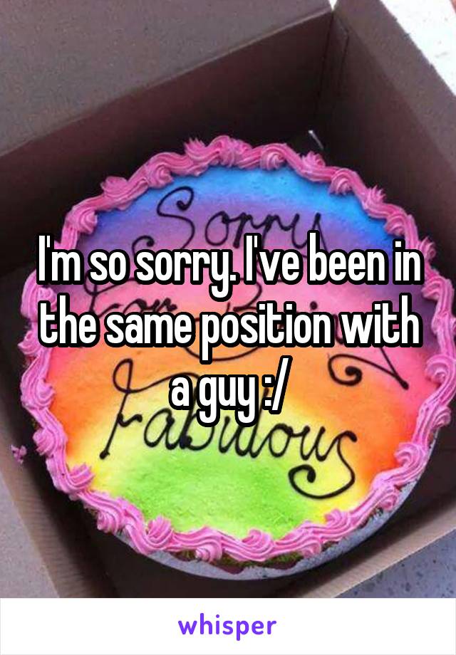 I'm so sorry. I've been in the same position with a guy :/