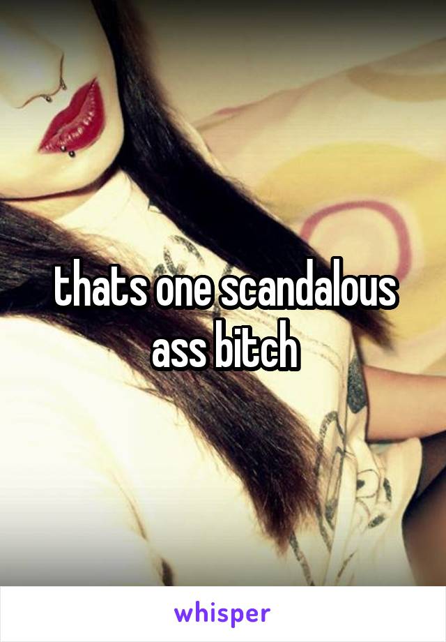 thats one scandalous ass bitch