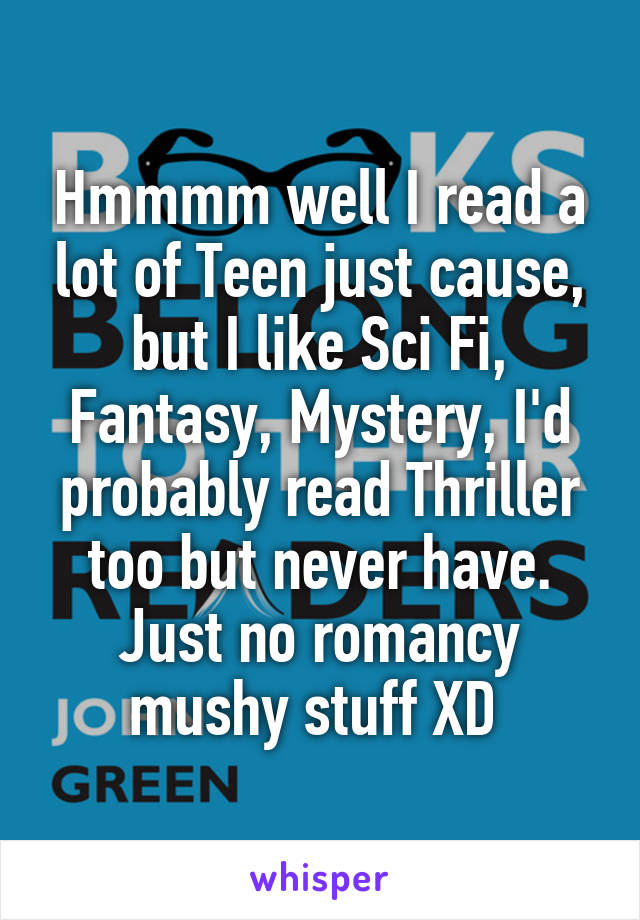 Hmmmm well I read a lot of Teen just cause, but I like Sci Fi, Fantasy, Mystery, I'd probably read Thriller too but never have. Just no romancy mushy stuff XD 