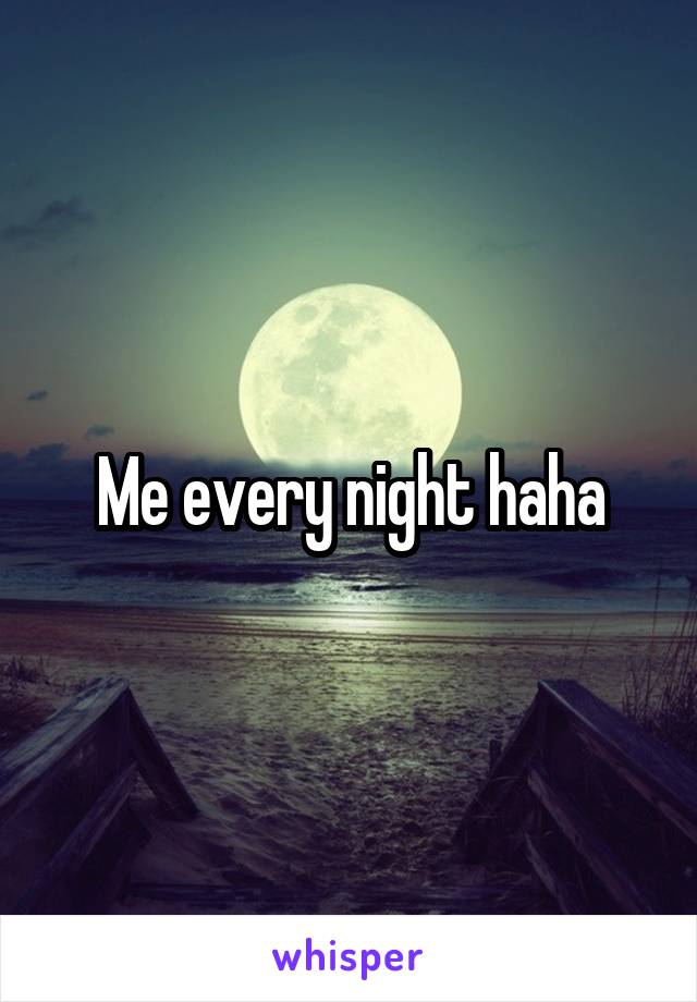 Me every night haha