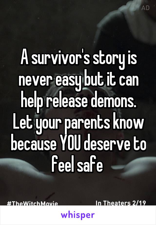 A survivor's story is never easy but it can help release demons. Let your parents know because YOU deserve to feel safe 