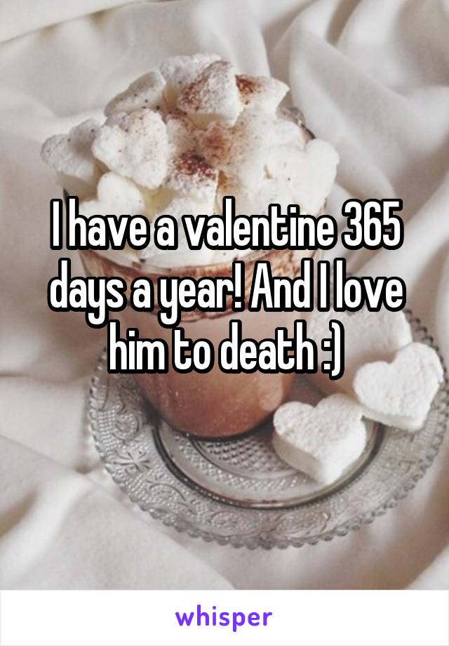 I have a valentine 365 days a year! And I love him to death :)
