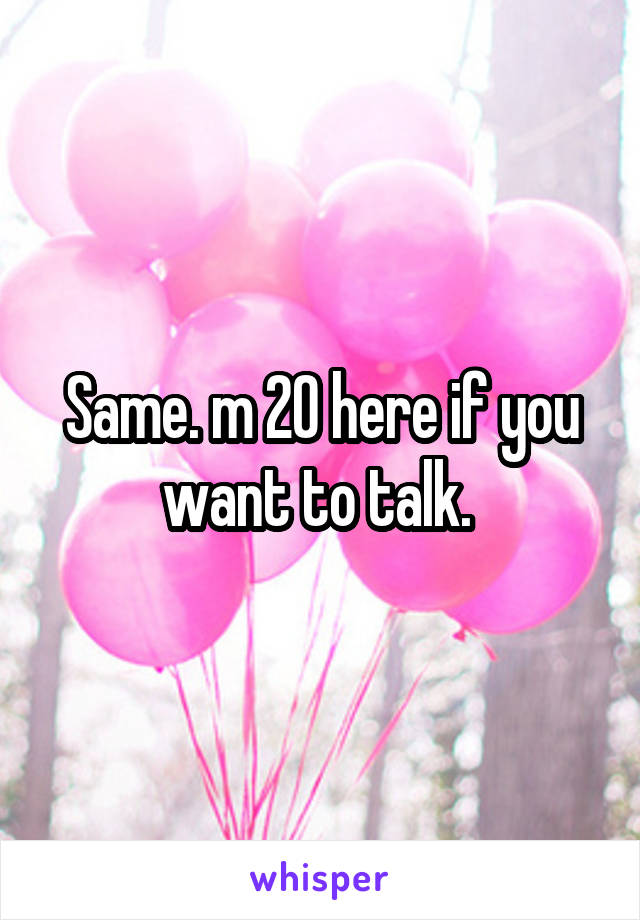 Same. m 20 here if you want to talk. 