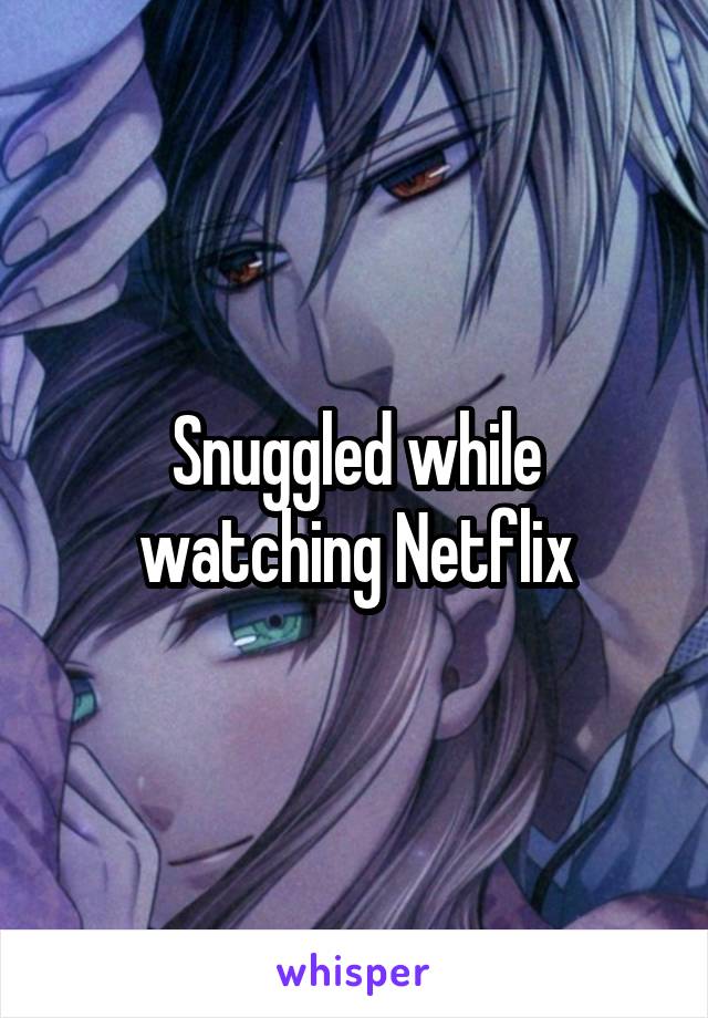 Snuggled while watching Netflix