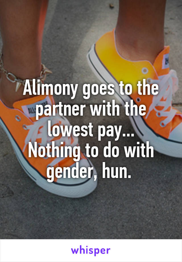 Alimony goes to the partner with the lowest pay...
Nothing to do with gender, hun. 