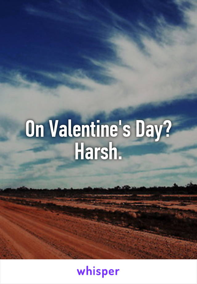 On Valentine's Day? Harsh.