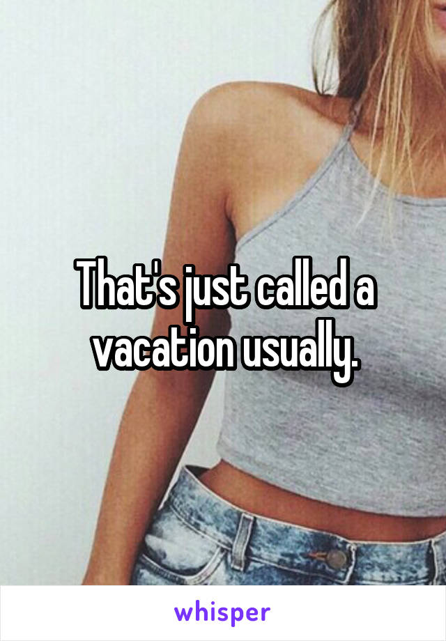 That's just called a vacation usually.