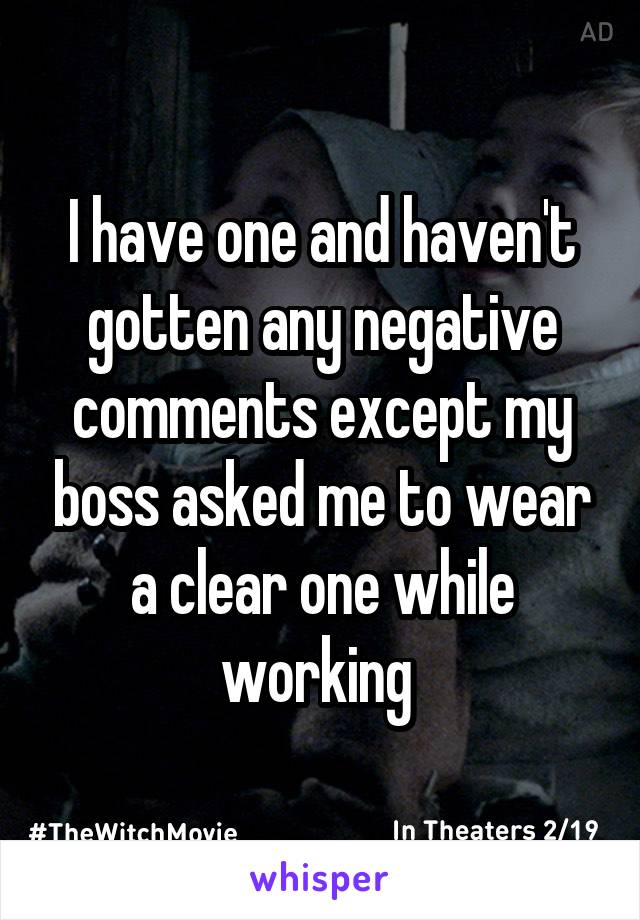 I have one and haven't gotten any negative comments except my boss asked me to wear a clear one while working 