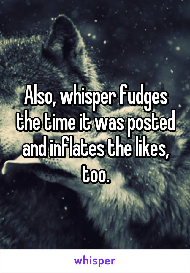 Also, whisper fudges the time it was posted and inflates the likes, too.