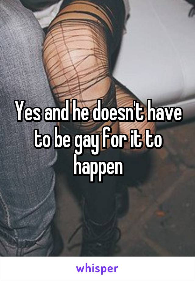 Yes and he doesn't have to be gay for it to happen