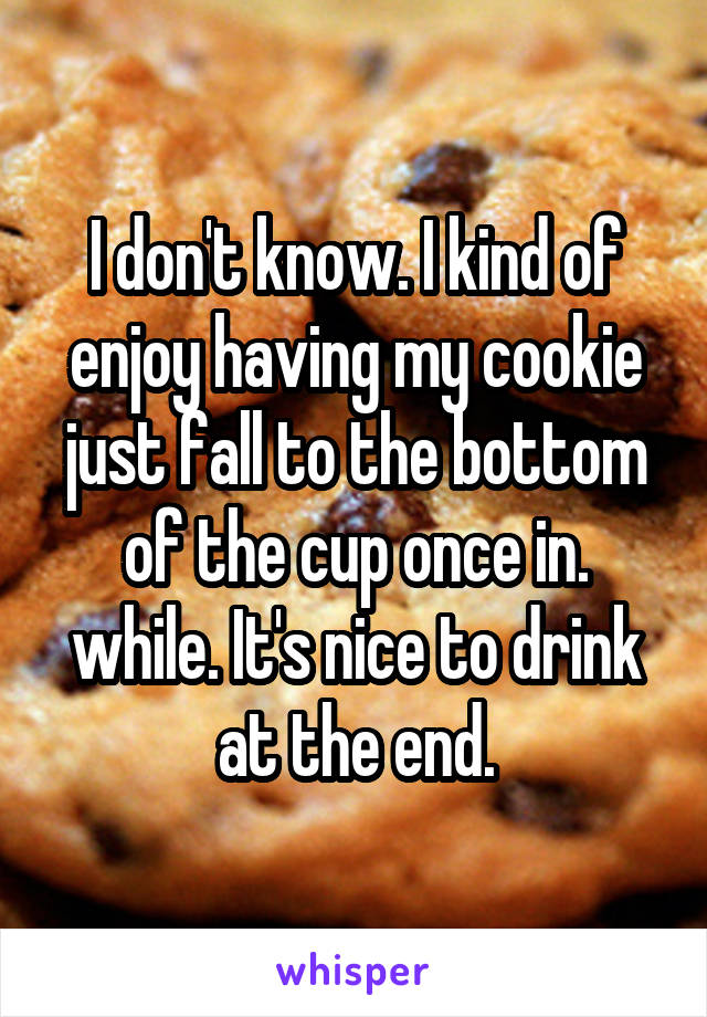 I don't know. I kind of enjoy having my cookie just fall to the bottom of the cup once in. while. It's nice to drink at the end.