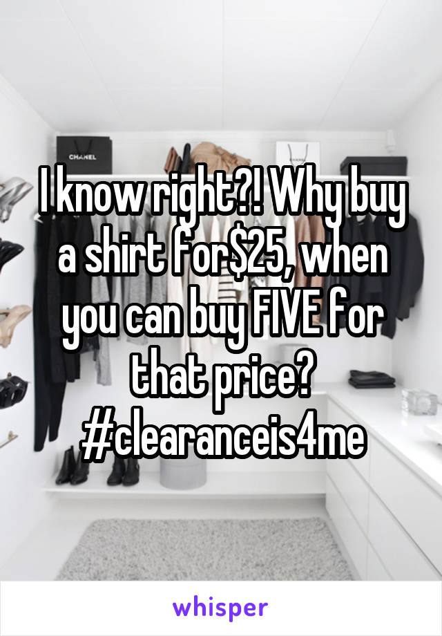 I know right?! Why buy a shirt for$25, when you can buy FIVE for that price?
#clearanceis4me