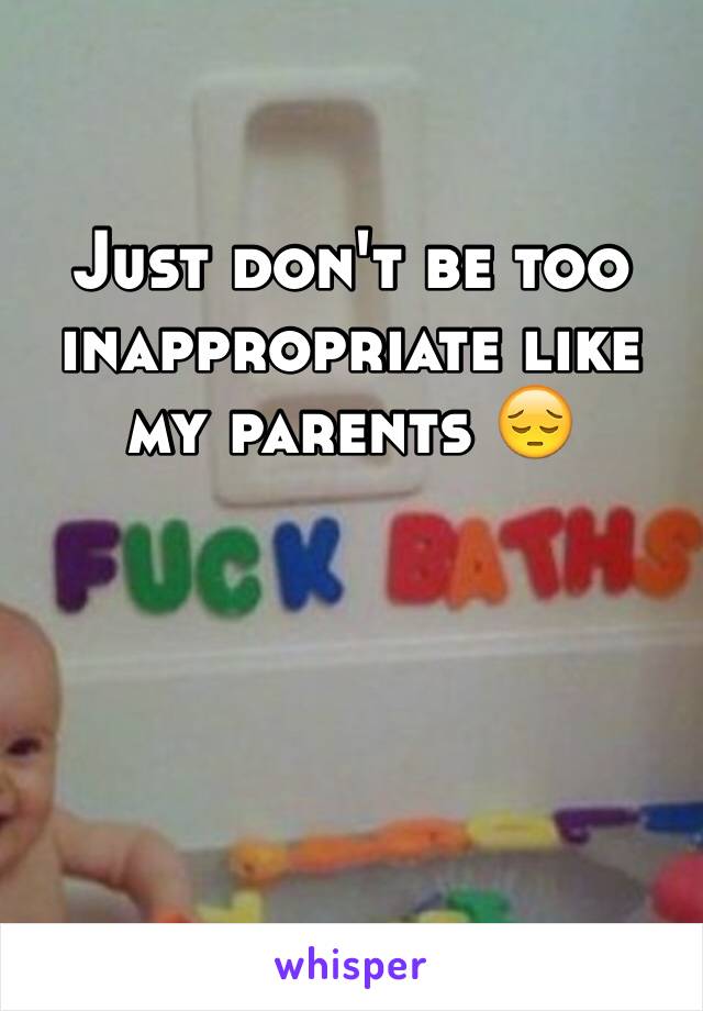 Just don't be too inappropriate like my parents 😔