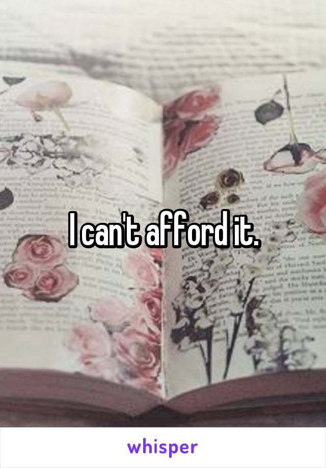 I can't afford it.