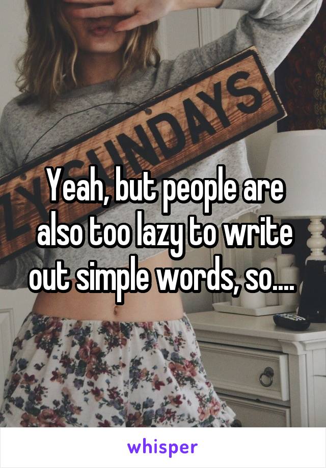 Yeah, but people are also too lazy to write out simple words, so.... 