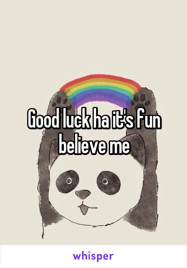 Good luck ha it's fun believe me