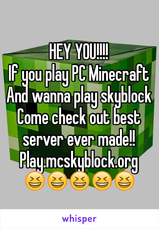 HEY YOU!!!!
If you play PC Minecraft 
And wanna play skyblock 
Come check out best server ever made!!
Play.mcskyblock.org
ðŸ˜†ðŸ˜†ðŸ˜†ðŸ˜†ðŸ˜†